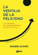 La Ventaja de la Felicidad: Los 7 Principios de la Psicología Positiva Para Alcanzar el Éxito