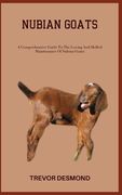 Nubian Goats: A Comprehensive Guide To The Loving And Skilled Maintenance Of Nubian Goats (en Inglés)