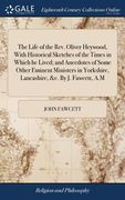 The Life of the Rev. Oliver Heywood, With Historical Sketches of the Times in Which he Lived; and Anecdotes of Some Other Eminent Ministers in Yorkshi