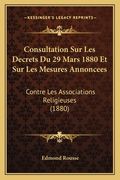 Consultation Sur Les Decrets Du 29 Mars 1880 Et Sur Les Mesures Annoncees: Contre Les Associations Religieuses (1880) (en Francés)