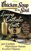 chicken soup for the soul, living catholic faith,101 stories to offer hope, deepen faith, and spread love