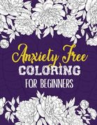 Anxiety Free Coloring for Beginners: A Coloring Book for Grown-Ups Providing Relaxation and Encouragement, Creative Activities to Help Manage Stress, (en Inglés)