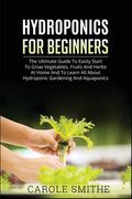 Hydroponics for Beginners: The Ultimate Guide To Easily Start To Grow Vegetables, Fruits And Herbs At Home And To Learn All About Hydroponic Gard (en Inglés)