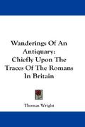wanderings of an antiquary: chiefly upon the traces of the romans in britain (en Inglés)