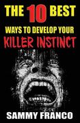 The 10 Best Ways to Develop Your Killer Instinct: Powerful Exercises That Will Unleash Your Inner Beast 