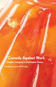 Comedy Against Work: Utopian Longing in Dystopian Times (en Inglés)