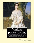 Vanitas; polite stories, including the hitherto unpublished story entitled a frivolous conversion. By: Vernon Lee: Vernon Lee was the pseudonym of the (en Inglés)
