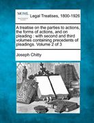 a treatise on the parties to actions, the forms of actions, and on pleading: with second and third volumes, containing precedents of pleadings. volu (en Inglés)