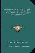 an account of the gospel labors, and christian experiences of a faithful minister of christ, john churchman (1780) (en Inglés)