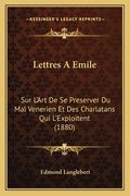Lettres A Emile: Sur L'Art De Se Preserver Du Mal Venerien Et Des Charlatans Qui L'Exploitent (1880) (en Francés)