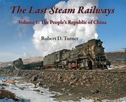 The Last Steam Railways: Volume 1: The People'S Republic of China (The Last Fire Within, Volume One) 