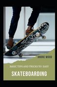 Basic Tips And Tricks To Easy Skateboarding: A Beginner's Guide To Skateboarding (en Inglés)