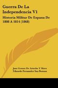 Guerra de la Independencia v1: Historia Militar de Espana de 1808 a 1814 (1868) (in Spanish)