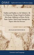 Emilius and Sophia; or, the Solitaries. By J. J. Rousseau. Being a Sequel to Emilius. Also Some Additions to Eloisa. By the Same Author. Both Found Am