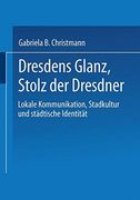 Dresdens Glanz, Stolz der Dresdner: Lokale Kommunikation, Stadtkultur und städtische Identität (Sozialwissenschaft) (German Edition)