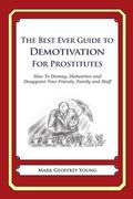 The Best Ever Guide to Demotivation For Prostitutes: How To Dismay, Dishearten and Disappoint Your Friends, Family and Staff