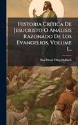 Historia Crã-Tica de Jesucristo o Anàlisis Razonado de los Evangelios, Volume 1.