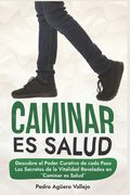 Caminar es Salud: Descubre el Poder Curativo de cada Paso Los Secretos de la Vitalidad Revelados Caminata y Ejercicio (in Spanish)