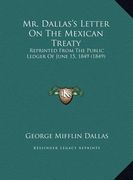 mr. dallas's letter on the mexican treaty: reprinted from the public ledger of june 15, 1849 (1849) (en Inglés)