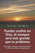 Puedes Confiar en Dios, él Siempre Será más Grande que tu Problema: Mensajes Cristianos que Fortalecen tu fe y Renuevan tu Esperanza
