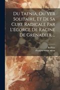 Du Taenia, ou ver Solitaire, et de sa Cure Radicale par L'écorce de Racine de Grenadier. (en Francés)