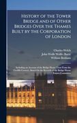 History of the Tower Bridge and of Other Bridges Over the Thames Built by the Corporation of London: Including an Account of the Bridge House Trust Fr (en Inglés)
