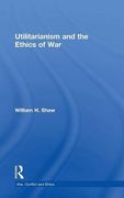 Utilitarianism and the Ethics of War (War, Conflict and Ethics)