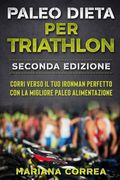 Paleo Dieta per Triathlon Seconda Edizione: Corri Verso il tuo Ironman Perfetto con la Migliore Paleo Alimentazione (en Italiano)