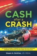 Cash After A Crash: "An accident attorney's perspective on settling with insurance companies and getting the most money for your claim"