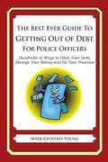 The Best Ever Guide to Getting Out of Debt for Police Officers: Hundreds of Ways to Ditch Your Debt, Manage Your Money and Fix Your Finances