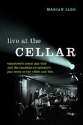 Live at the Cellar: Vancouver's Iconic Jazz Club and the Canadian Co-Operative Jazz Scene in the 1950S and `60S 
