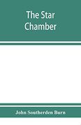 The Star Chamber: Notices of the Court and its Proceedings; With a few Additional Notes of the High Commission (en Inglés)