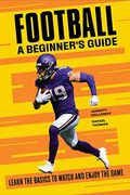 Football a Beginner'S Guide: Learn the Basics to Watch and Enjoy the Game (en Inglés)