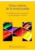 Cinco rostros de la misericordia: en la Biblia, en la Ética, en la Pastoral, en la Antropología, en las Artes