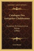 Catalogue Des Antiquites Chaldeennes: Sculpture Et Gravure A La Pointe (1902) (en Francés)