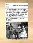 the wanderings of the heart and mind: or memoirs of mr. de meilcour. translated from the french of mr. de crebillon the son. by michael clancy, ...