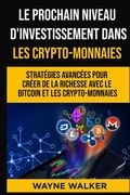 Le prochain niveau d'investissement dans les crypto-monnaies: Stratégies avancées pour créer de la richesse avec le bitcoin et les crypto-monnaies (en Francés)