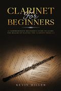 Clarinet for Beginners: A Comprehensive Beginner's Guide to Learn the Realms of Playing the Clarinet from A-Z (en Inglés)