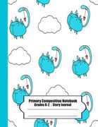 Primary Composition Notebook: Primary Composition Notebook Story Paper - 8.5x11 - Grades K-2: I wanna be a bird (cute cats) School Specialty Handwri