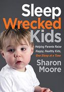 Sleep Wrecked Kids: Helping Parents Raise Happy, Healthy Kids, one Sleep at a Time 