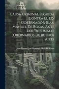 Causa Criminal Seguida Contra el Ex-Gobernador Juan Manuel de Rosas, Ante los Tribunales Ordinarios de Buenos Aires (en Inglés)