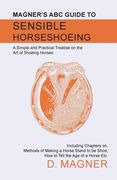 Magner's ABC Guide to Sensible Horseshoeing: A Simple and Practical Treatise on the Art of Shoeing Horses, Including Chapters on, Methods of Making a (en Inglés)