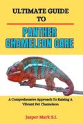 Ultimate Guide to Panther Chameleon Care: A Comprehensive Approach To Raising A Vibrant Pet Chameleon (en Inglés)