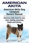 American Akita. American Akita dog Complete Owners Manual. American Akita Book for Care, Costs, Feeding, Grooming, Health and Training. 
