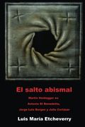 El Salto Abismal: Martin Heidegger en Antonio di Benedetto, Jorge Luis Borges y Julio Cortazar: Volume 3 (el Acontecimiento en la Literatura)