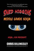 Sned Higgins: Middle Grade Ninja: Ninja For. President? 