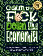 Calm The F*ck Down I'm an economist: Swear Word Coloring Book For Adults: Humorous job Cusses, Snarky Comments, Motivating Quotes & Relatable economis (en Inglés)