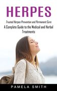 Herpes: Trusted Herpes Prevention and Permanent Cure (A Complete Guide to the Medical and Herbal Treatments) (en Inglés)