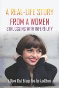 A Real-Life Story From A Women Struggling With Infertility: A Book That Brings You Joy And Hope