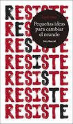 Resiste. Pequeñas Ideas Para Cambiar el Mundo